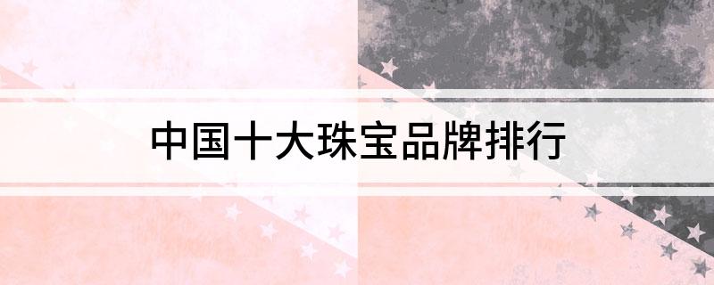 中国十大珠宝品牌排行江南体育app下载(图1)