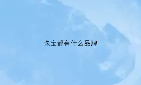 珠宝都有什么品牌(珠宝知名品牌有哪些)(图1)