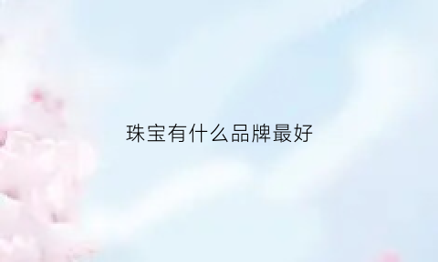 珠宝有什么品牌最好(珠宝品牌哪个性价比高)(图1)