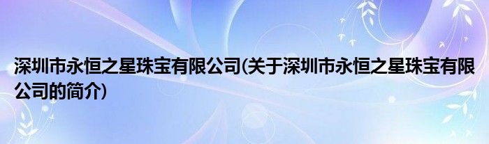 江南体育app下载江南体育官方网站深圳市永恒之星珠宝有限公司(关于深圳市永恒之星珠宝有限公司的简介)(图1)