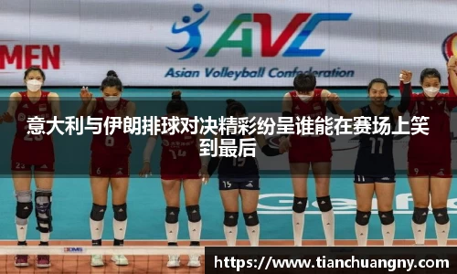 意大利与伊朗排球对决精彩纷呈谁能在赛场上笑到最后