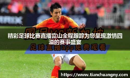 精彩足球比赛直播富山全程跟踪为您呈现激情四溢的赛事盛宴