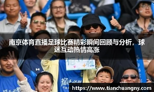 南京体育直播足球比赛精彩瞬间回顾与分析，球迷互动热情高涨
