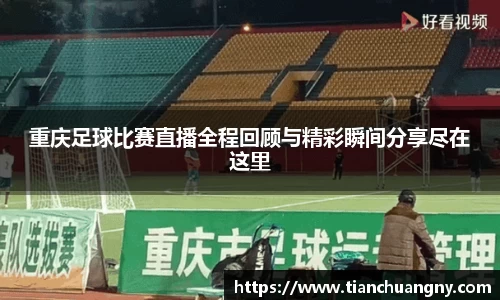 重庆足球比赛直播全程回顾与精彩瞬间分享尽在这里