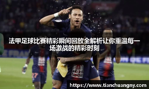 法甲足球比赛精彩瞬间回放全解析让你重温每一场激战的精彩时刻