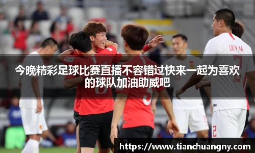 今晚精彩足球比赛直播不容错过快来一起为喜欢的球队加油助威吧
