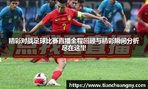 精彩对战足球比赛直播全程回顾与精彩瞬间分析尽在这里