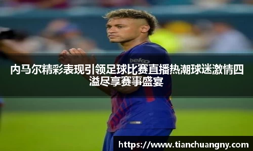 内马尔精彩表现引领足球比赛直播热潮球迷激情四溢尽享赛事盛宴