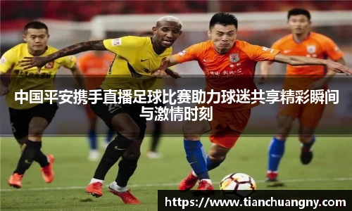 中国平安携手直播足球比赛助力球迷共享精彩瞬间与激情时刻