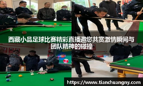 西藏小品足球比赛精彩直播邀您共赏激情瞬间与团队精神的碰撞