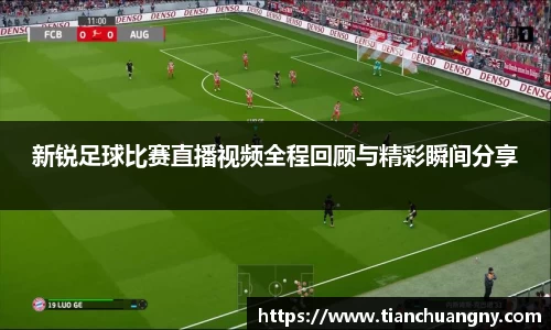 新锐足球比赛直播视频全程回顾与精彩瞬间分享