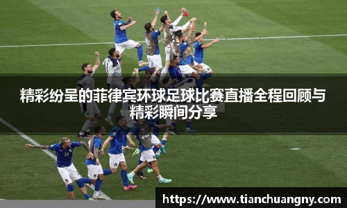 精彩纷呈的菲律宾环球足球比赛直播全程回顾与精彩瞬间分享