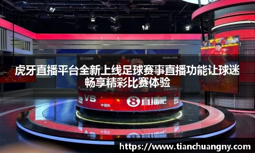 虎牙直播平台全新上线足球赛事直播功能让球迷畅享精彩比赛体验