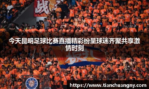 今天昆明足球比赛直播精彩纷呈球迷齐聚共享激情时刻