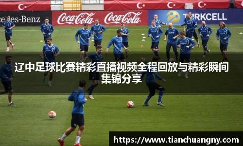 辽中足球比赛精彩直播视频全程回放与精彩瞬间集锦分享