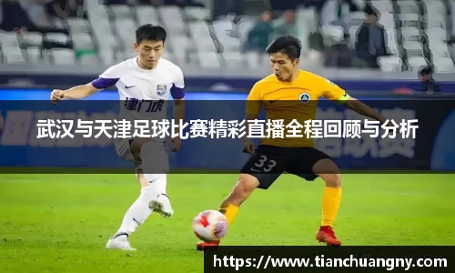 武汉与天津足球比赛精彩直播全程回顾与分析