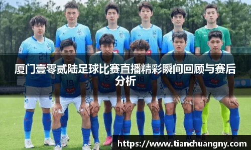 厦门壹零贰陆足球比赛直播精彩瞬间回顾与赛后分析
