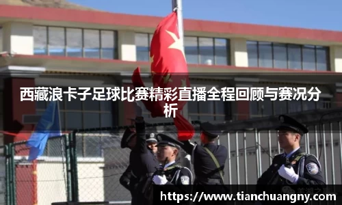 西藏浪卡子足球比赛精彩直播全程回顾与赛况分析