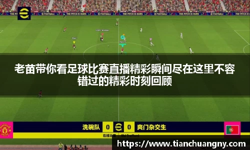 老苗带你看足球比赛直播精彩瞬间尽在这里不容错过的精彩时刻回顾
