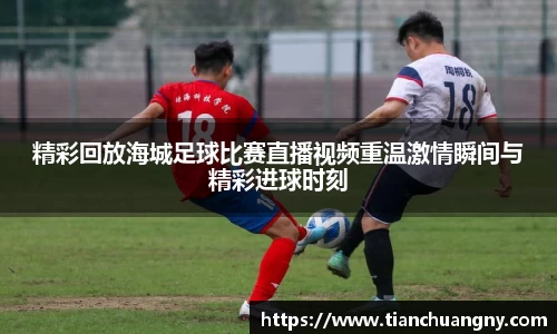 精彩回放海城足球比赛直播视频重温激情瞬间与精彩进球时刻