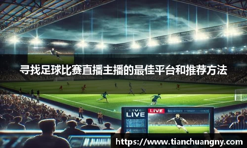 寻找足球比赛直播主播的最佳平台和推荐方法