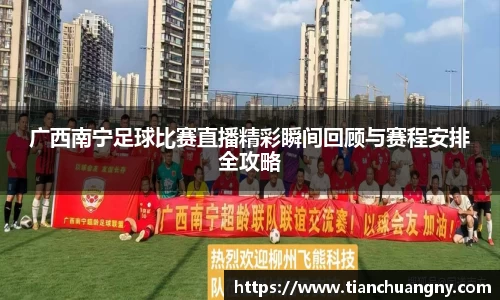 广西南宁足球比赛直播精彩瞬间回顾与赛程安排全攻略