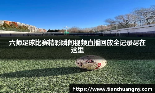 六师足球比赛精彩瞬间视频直播回放全记录尽在这里