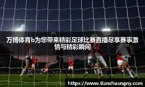 万博体育b为您带来精彩足球比赛直播尽享赛事激情与精彩瞬间