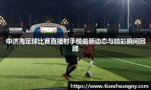 中济海足球比赛直播射手榜最新动态与精彩瞬间回顾