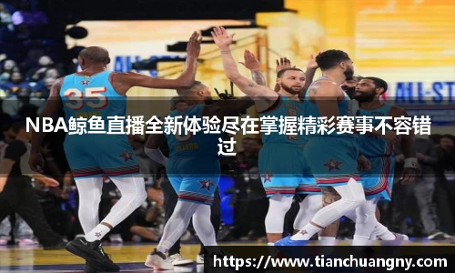 NBA鲸鱼直播全新体验尽在掌握精彩赛事不容错过