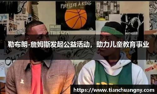 勒布朗-詹姆斯发起公益活动，助力儿童教育事业