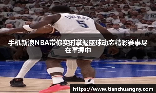 手机新浪NBA带你实时掌握篮球动态精彩赛事尽在掌握中