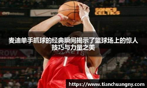 麦迪单手抓球的经典瞬间揭示了篮球场上的惊人技巧与力量之美