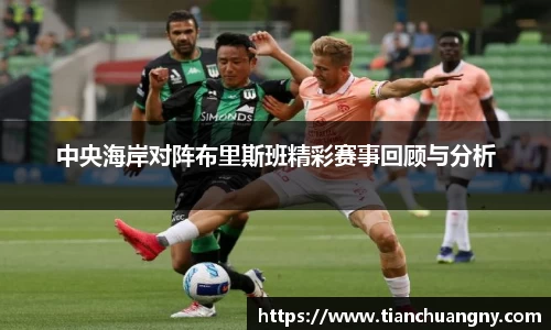 中央海岸对阵布里斯班精彩赛事回顾与分析