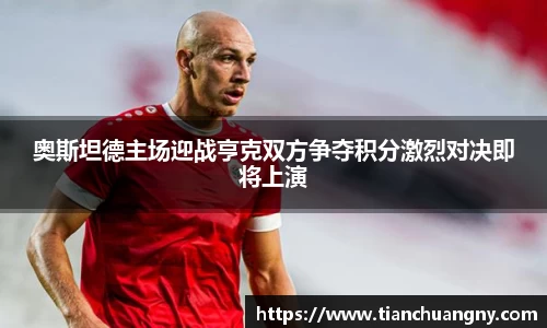 奥斯坦德主场迎战亨克双方争夺积分激烈对决即将上演