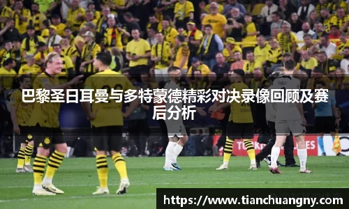 巴黎圣日耳曼与多特蒙德精彩对决录像回顾及赛后分析