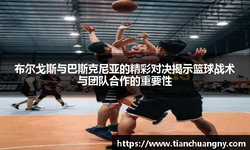 布尔戈斯与巴斯克尼亚的精彩对决揭示篮球战术与团队合作的重要性