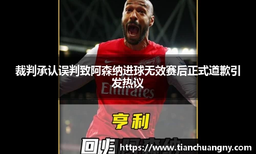 裁判承认误判致阿森纳进球无效赛后正式道歉引发热议