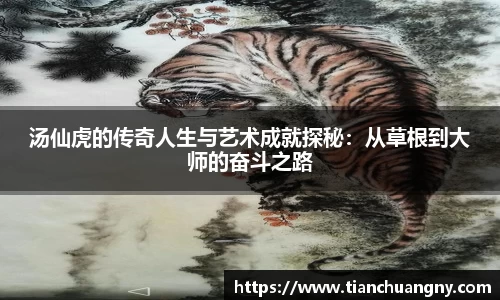 汤仙虎的传奇人生与艺术成就探秘：从草根到大师的奋斗之路